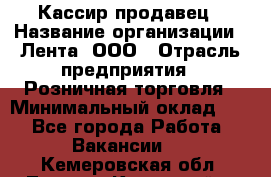 Кассир-продавец › Название организации ­ Лента, ООО › Отрасль предприятия ­ Розничная торговля › Минимальный оклад ­ 1 - Все города Работа » Вакансии   . Кемеровская обл.,Ленинск-Кузнецкий г.